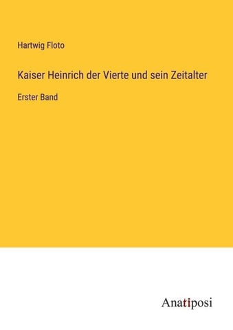 Kaiser Heinrich der Vierte und sein Zeitalter
