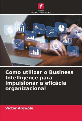 Como utilizar o Business Intelligence para impulsionar a eficácia organizacional