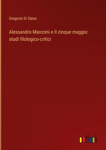 Alessandro Manzoni e Il cinque maggio: studi filologico-critici