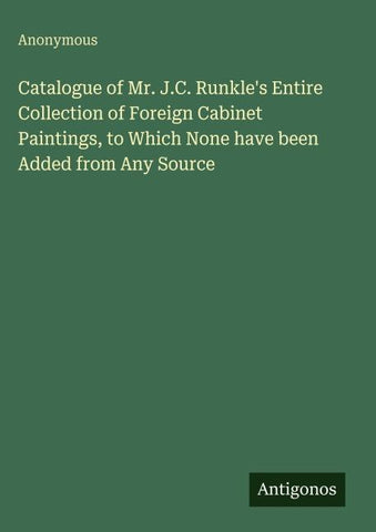 Catalogue of Mr. J.C. Runkle's Entire Collection of Foreign Cabinet Paintings, to Which None have been Added from Any Source