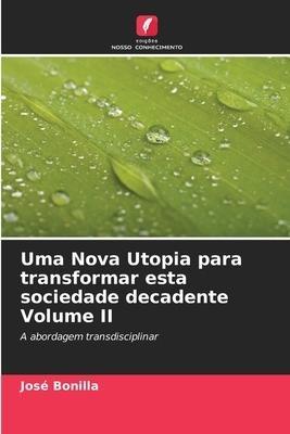 Uma Nova Utopia para transformar esta sociedade decadente Volume II