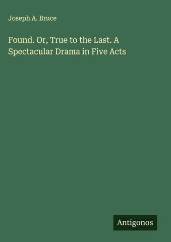 Found. Or, True to the Last. A Spectacular Drama in Five Acts