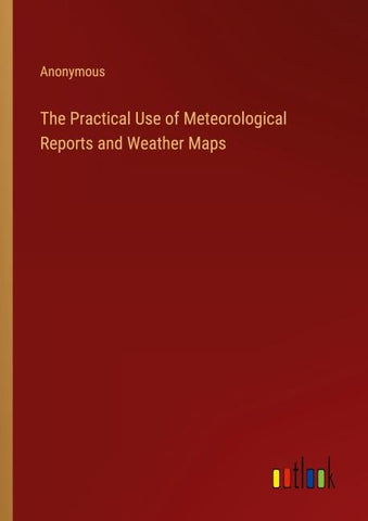 The Practical Use of Meteorological Reports and Weather Maps