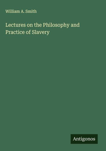 Lectures on the Philosophy and Practice of Slavery
