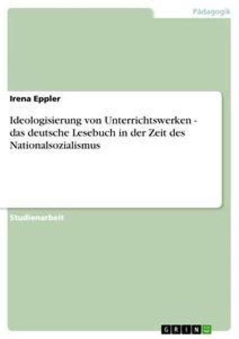 Ideologisierung von Unterrichtswerken - das deutsche Lesebuch in der Zeit des Nationalsozialismus