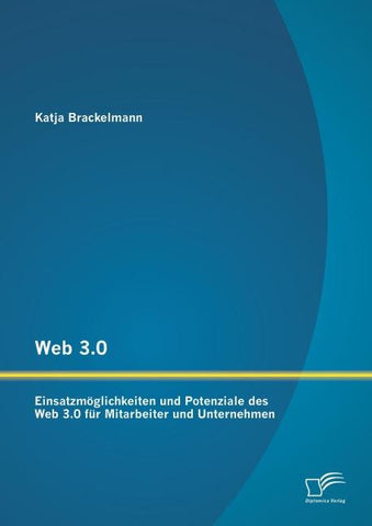 Web 3.0: Einsatzmöglichkeiten und Potenziale des Web 3.0 für Mitarbeiter und Unternehmen