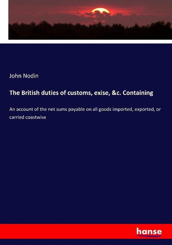 The British duties of customs, exise, &c. Containing
