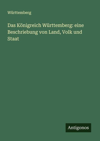 Das Königreich Württemberg: eine Beschriebung von Land, Volk und Staat