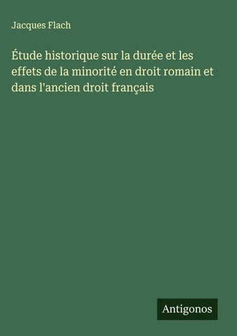 Étude historique sur la durée et les effets de la minorité en droit romain et dans l'ancien droit français