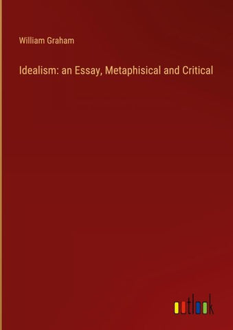 Idealism: an Essay, Metaphisical and Critical
