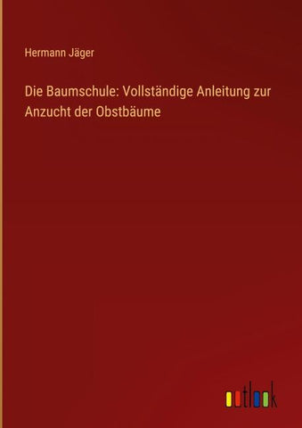 Die Baumschule: Vollständige Anleitung zur Anzucht der Obstbäume