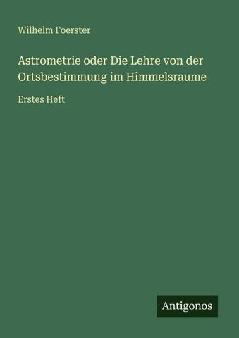 Astrometrie oder Die Lehre von der Ortsbestimmung im Himmelsraume