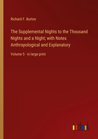 The Supplemental Nights to the Thousand Nights and a Night; with Notes Anthropological and Explanatory