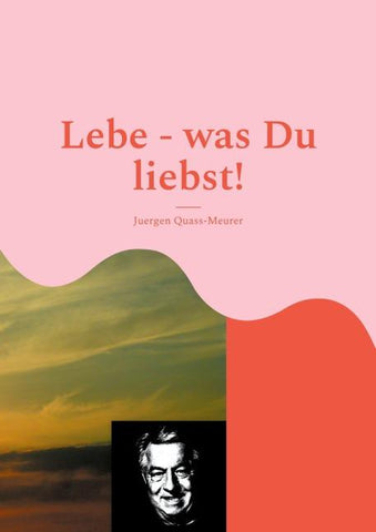 Lebe - was Du liebst!