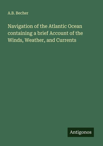 Navigation of the Atlantic Ocean containing a brief Account of the Winds, Weather, and Currents