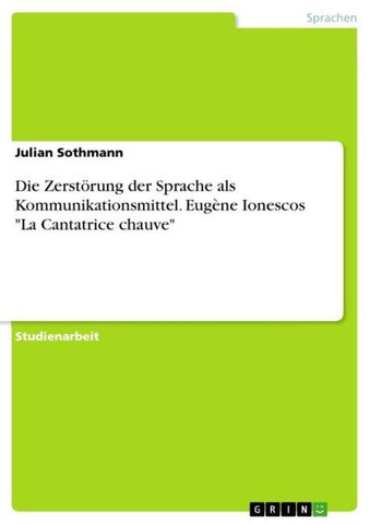 Die Zerstörung der Sprache als Kommunikationsmittel. Eugène Ionescos "La Cantatrice chauve"