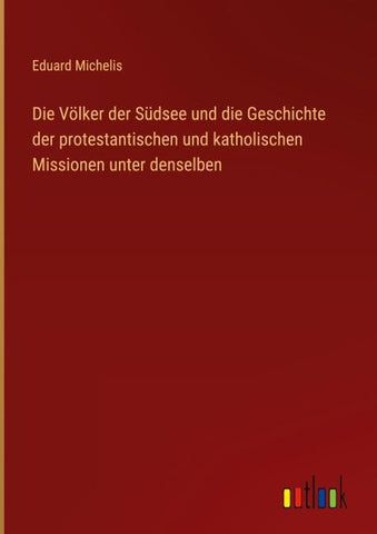 Die Völker der Südsee und die Geschichte der protestantischen und katholischen Missionen unter denselben