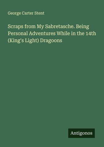 Scraps from My Sabretasche. Being Personal Adventures While in the 14th (King's Light) Dragoons