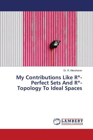 My Contributions Like R*-Perfect Sets And R*-Topology To Ideal Spaces