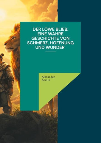 Der Löwe blieb Eine wahre Geschichte von Schmerz, Hoffnung und Wunder