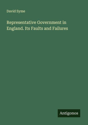 Representative Government in England. Its Faults and Failures