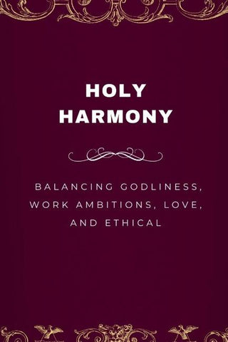 Holy Harmony, Balancing Godliness, Work Ambitions, Love, and Ethical Entrepreneurship