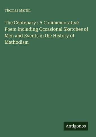 The Centenary ; A Commemorative Poem Including Occasional Sketches of Men and Events in the History of Methodism