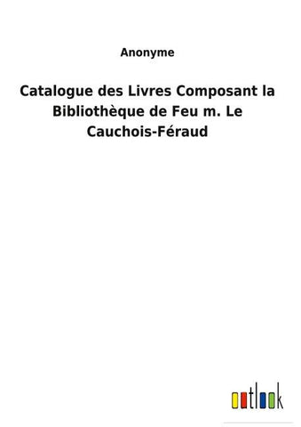 Catalogue des Livres Composant la Bibliothèque de Feu m. Le Cauchois-Féraud