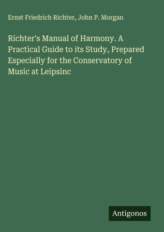 Richter's Manual of Harmony. A Practical Guide to its Study, Prepared Especially for the Conservatory of Music at Leipsinc