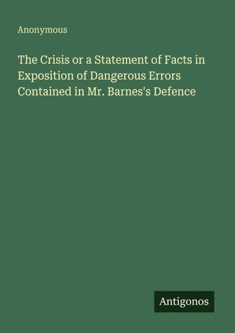 The Crisis or a Statement of Facts in Exposition of Dangerous Errors Contained in Mr. Barnes's Defence