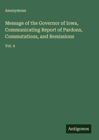 Message of the Governor of Iowa, Communicating Report of Pardons, Commutations, and Remissions