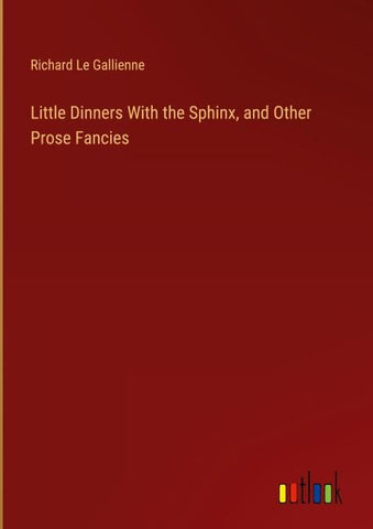 Little Dinners With the Sphinx, and Other Prose Fancies