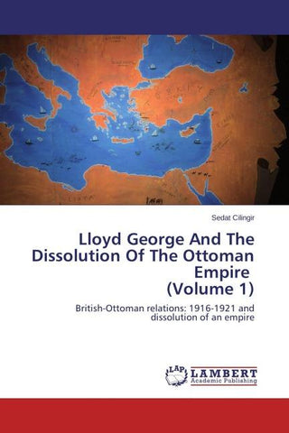 Lloyd George And The Dissolution Of The Ottoman Empire (Volume 1)
