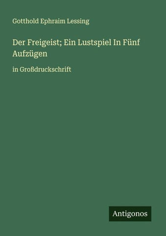 Der Freigeist; Ein Lustspiel In Fünf Aufzügen