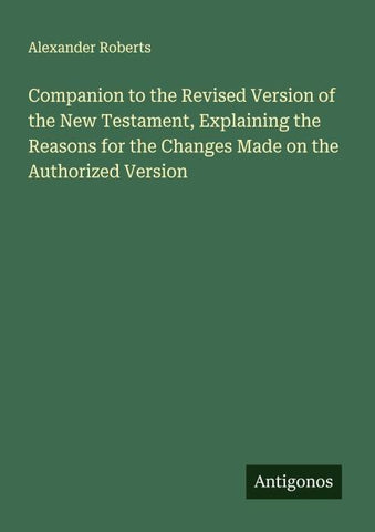 Companion to the Revised Version of the New Testament, Explaining the Reasons for the Changes Made on the Authorized Version