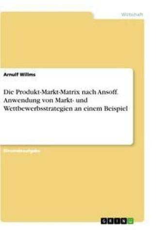 Die Produkt-Markt-Matrix nach Ansoff. Anwendung von Markt- und Wettbewerbsstrategien an einem Beispiel