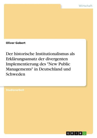 Der historische Institutionalismus als Erklärungsansatz der divergenten Implementierung des "New Public Managements" in Deutschland und Schweden