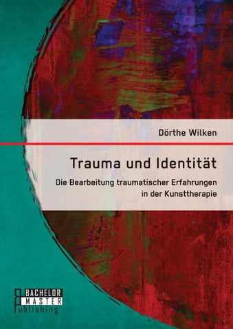 Trauma und Identität: Die Bearbeitung traumatischer Erfahrungen in der Kunsttherapie