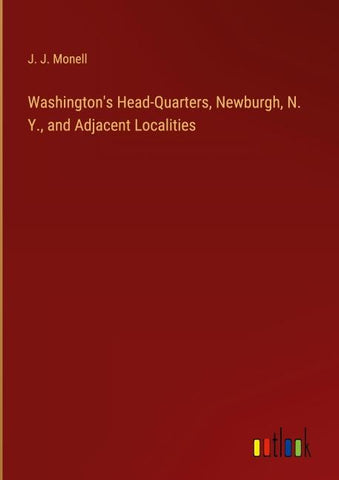 Washington's Head-Quarters, Newburgh, N. Y., and Adjacent Localities