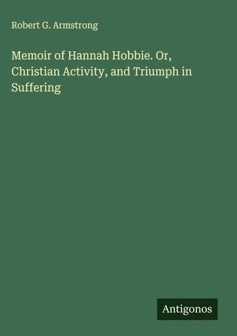 Memoir of Hannah Hobbie. Or, Christian Activity, and Triumph in Suffering
