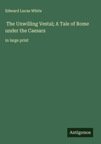 The Unwilling Vestal; A Tale of Rome under the Caesars