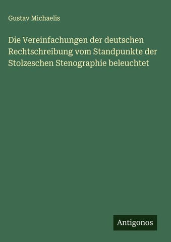 Die Vereinfachungen der deutschen Rechtschreibung vom Standpunkte der Stolzeschen Stenographie beleuchtet