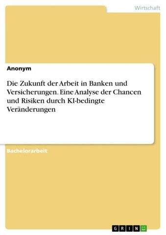 Die Zukunft der Arbeit in Banken und Versicherungen. Eine Analyse der Chancen und Risiken durch KI-bedingte Veränderungen