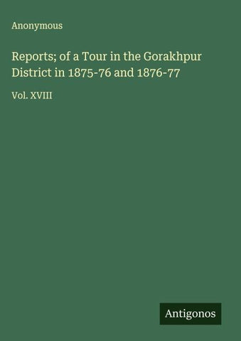 Reports; of a Tour in the Gorakhpur District in 1875-76 and 1876-77
