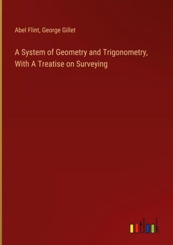 A System of Geometry and Trigonometry, With A Treatise on Surveying