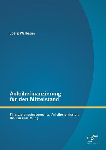 Anleihefinanzierung für den Mittelstand: Finanzierungsinstrumente, Anleihenemission, Risiken und Rating