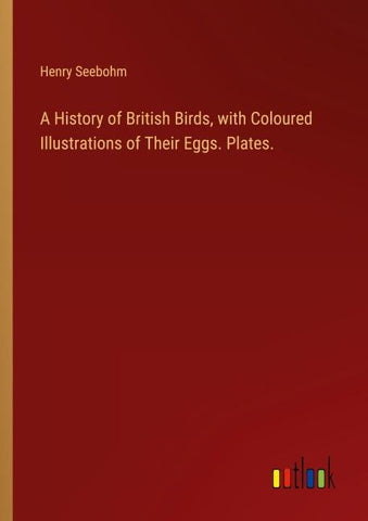 A History of British Birds, with Coloured Illustrations of Their Eggs. Plates.