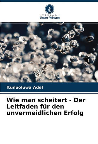 Wie man scheitert - Der Leitfaden für den unvermeidlichen Erfolg