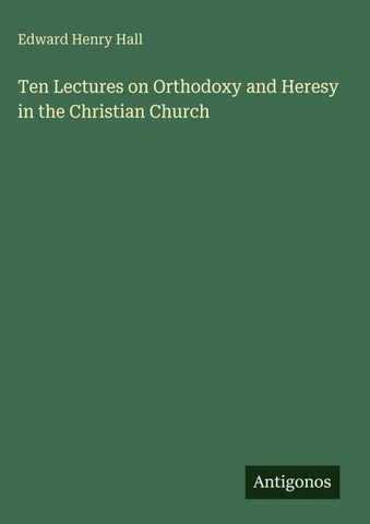Ten Lectures on Orthodoxy and Heresy in the Christian Church