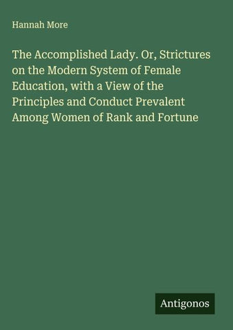 The Accomplished Lady. Or, Strictures on the Modern System of Female Education, with a View of the Principles and Conduct Prevalent Among Women of Rank and Fortune